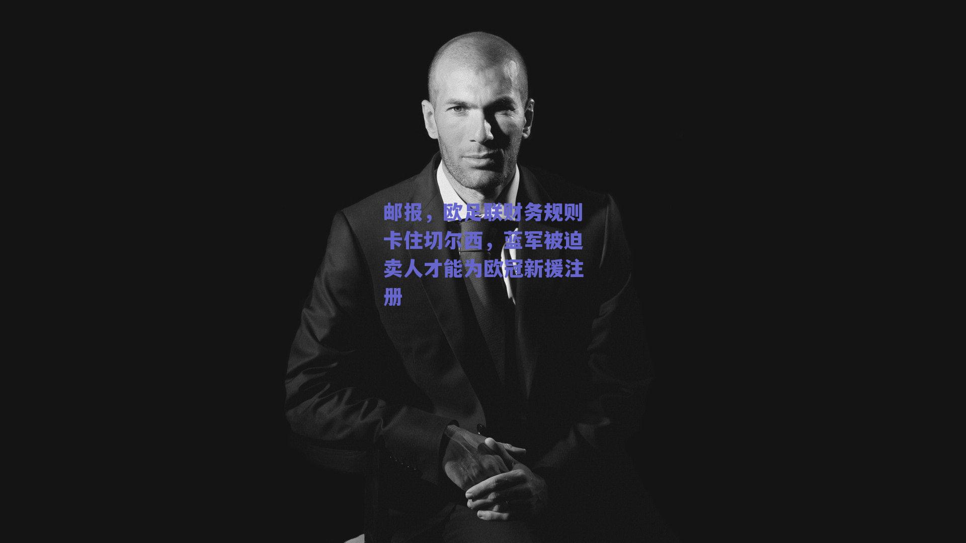 【球友体育直播】邮报，欧足联财务规则卡住切尔西，蓝军被迫卖人才能为欧冠新援注册
