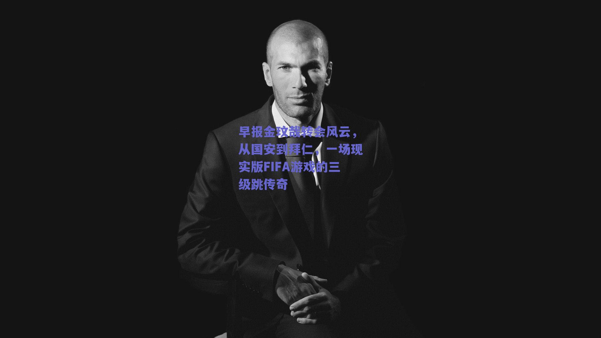 早报金玟哉转会风云,从国安到拜仁,一场现实版FIFA游戏的三级跳传奇