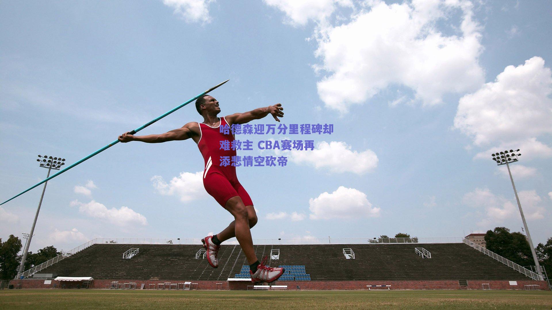 哈德森迎万分里程碑却难救主 CBA赛场再添悲情空砍帝