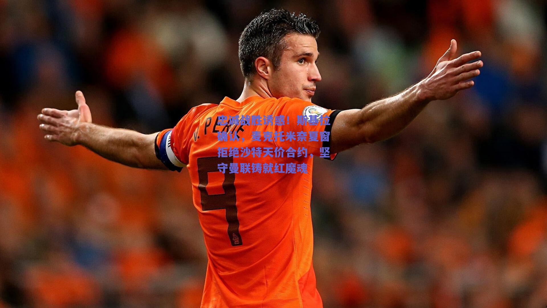 忠诚战胜诱惑!斯基拉确认,麦克托米奈夏窗拒绝沙特天价合约,坚守曼联铸就红魔魂