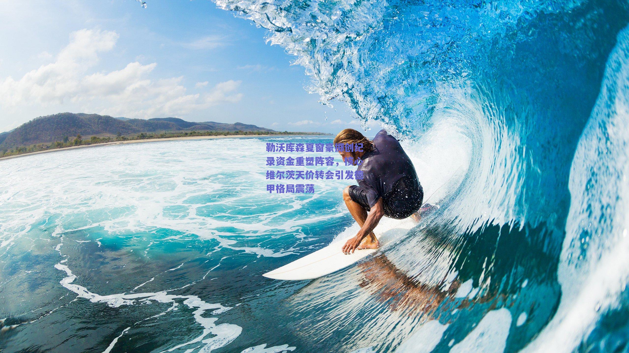 勒沃库森夏窗豪掷创纪录资金重塑阵容，核心维尔茨天价转会引发德甲格局震荡