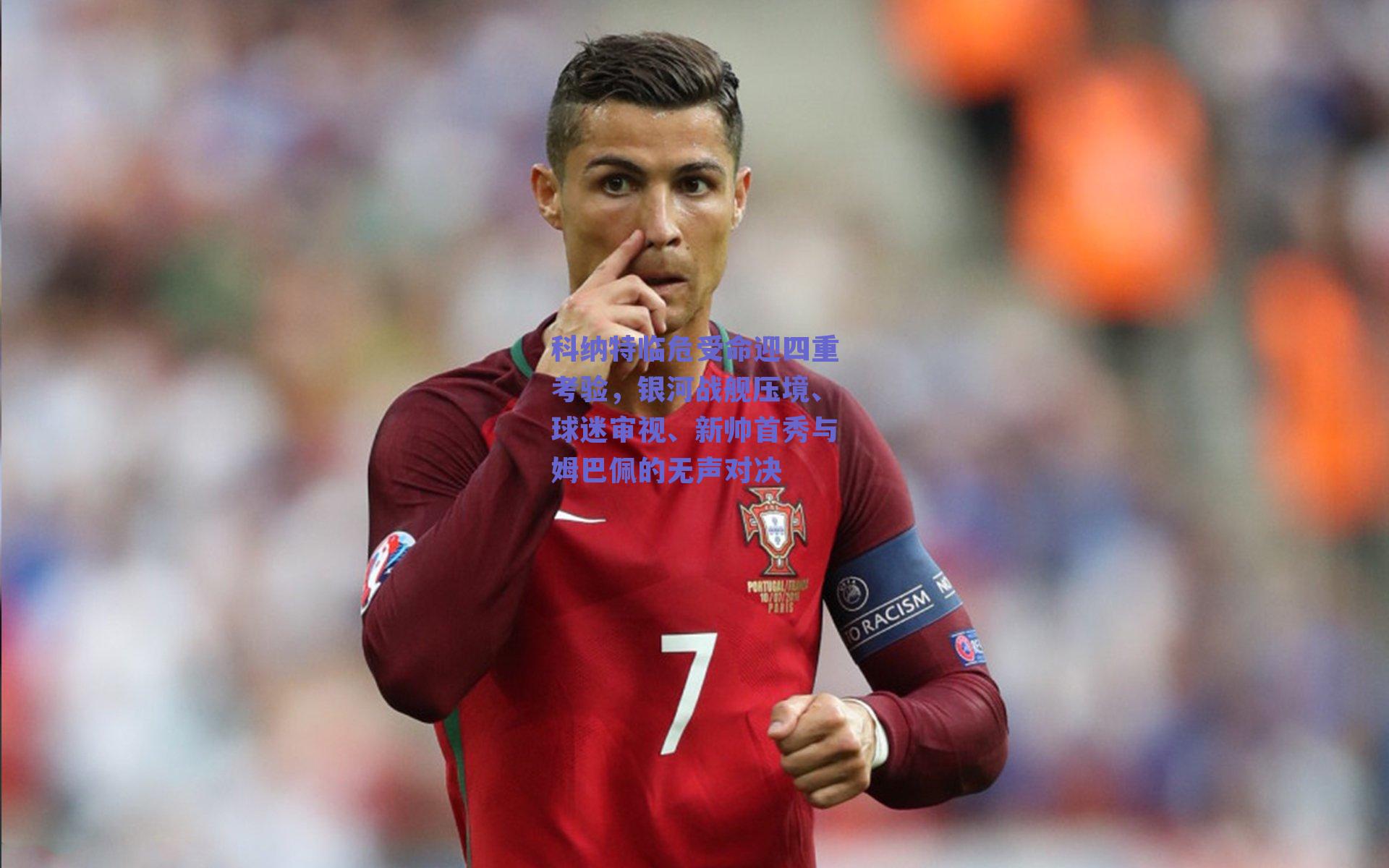 科纳特临危受命迎四重考验，银河战舰压境、球迷审视、新帅首秀与姆巴佩的无声对决