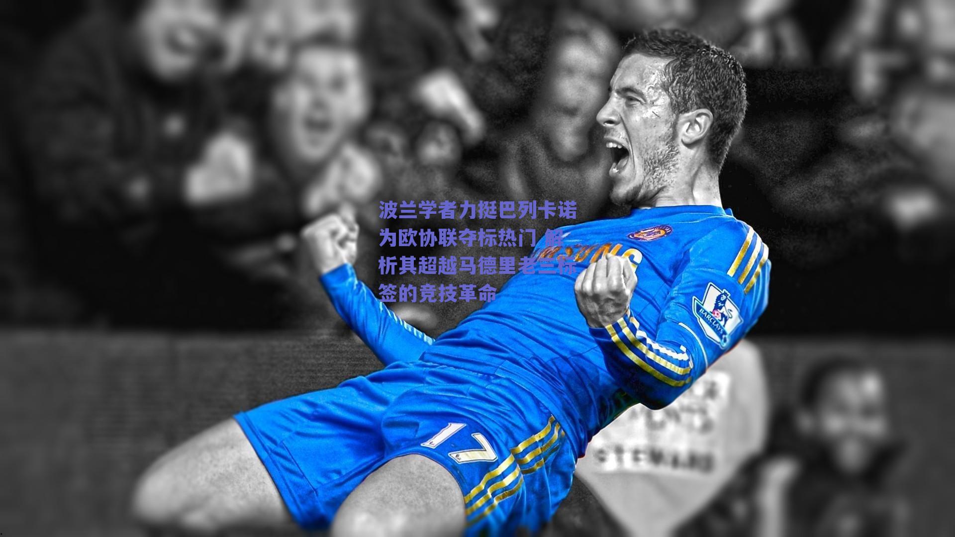 波兰学者力挺巴列卡诺为欧协联夺标热门 解析其超越马德里老三标签的竞技革命
