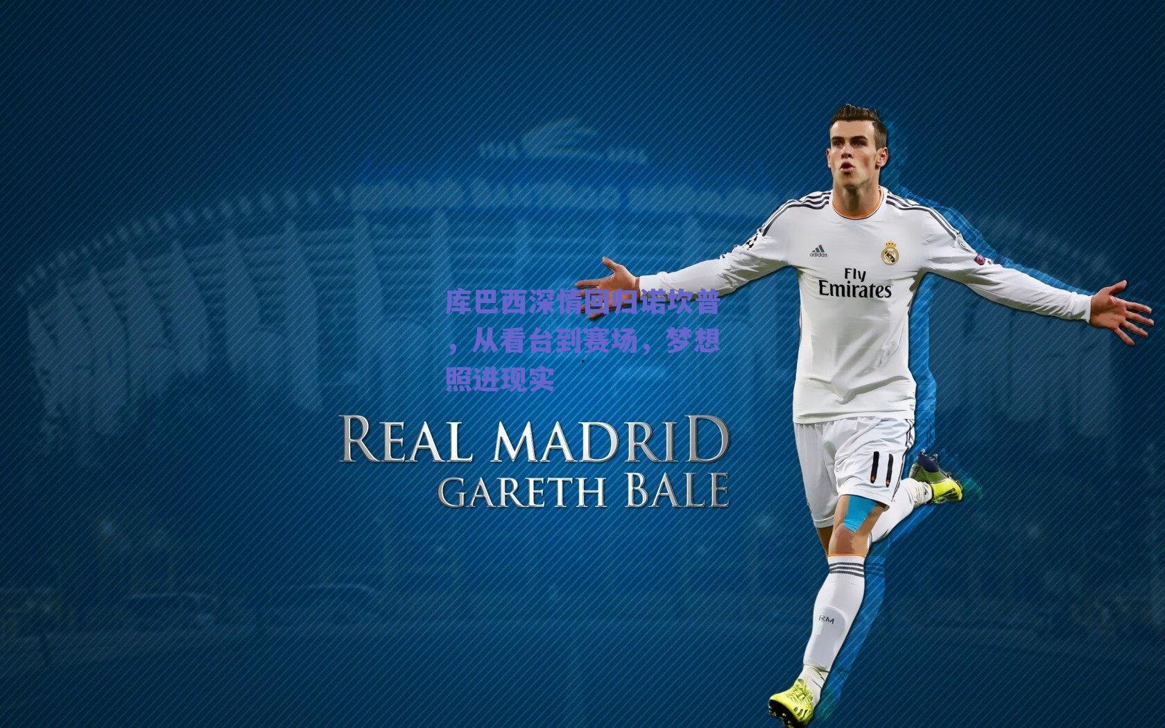 库巴西深情回归诺坎普，从看台到赛场，梦想照进现实