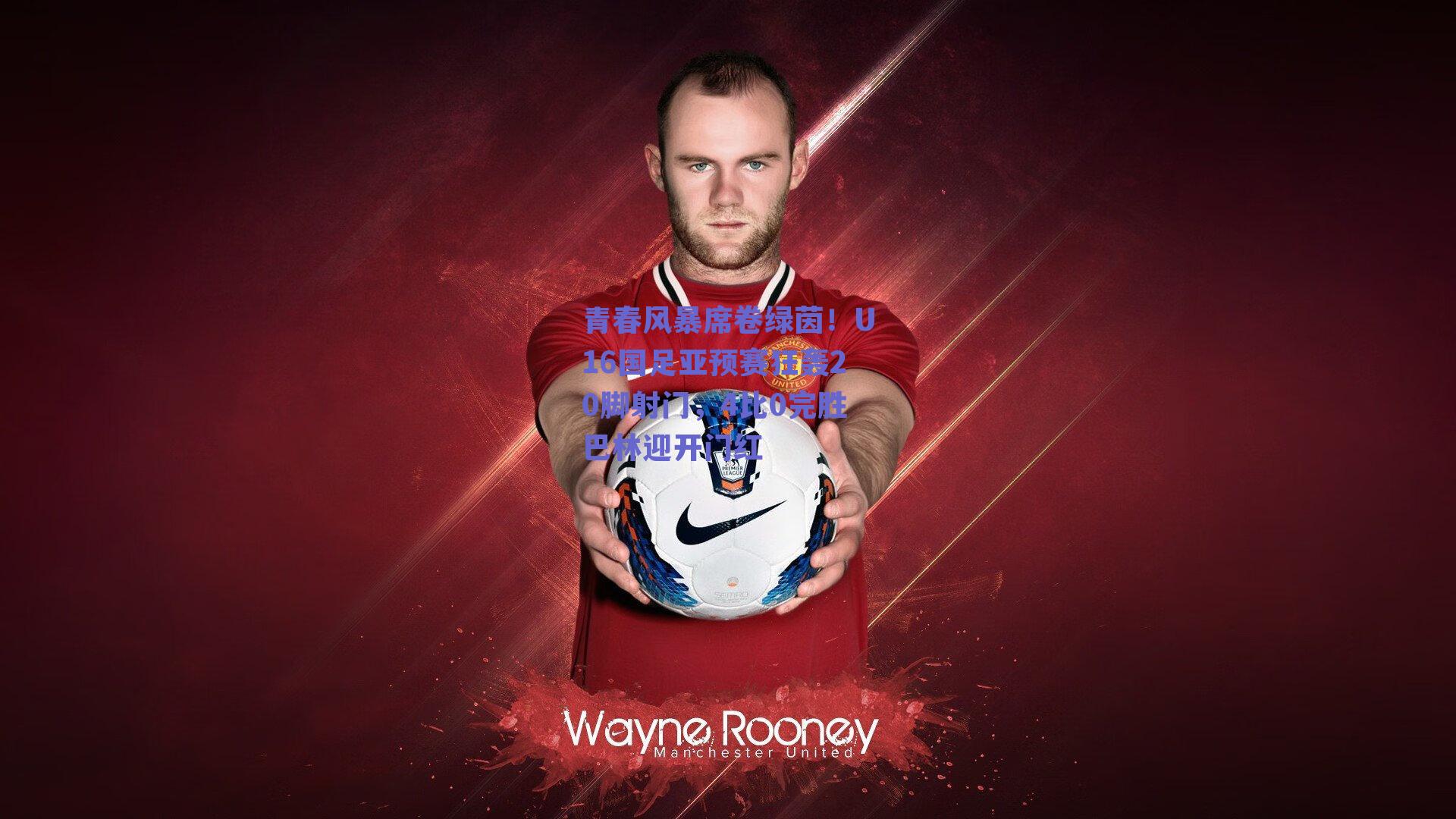 青春风暴席卷绿茵！U16国足亚预赛狂轰20脚射门，4比0完胜巴林迎开门红