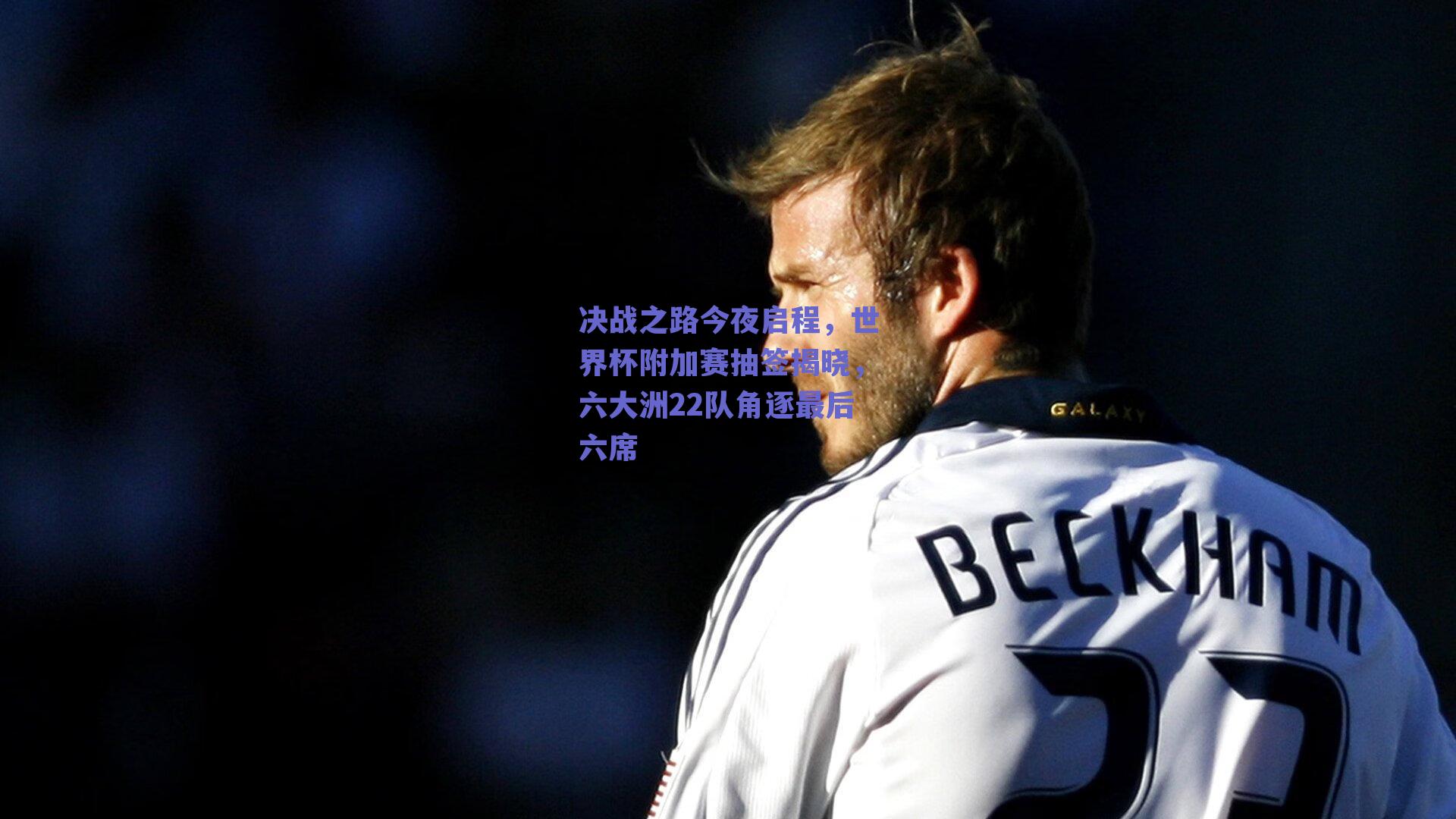 决战之路今夜启程，世界杯附加赛抽签揭晓，六大洲22队角逐最后六席