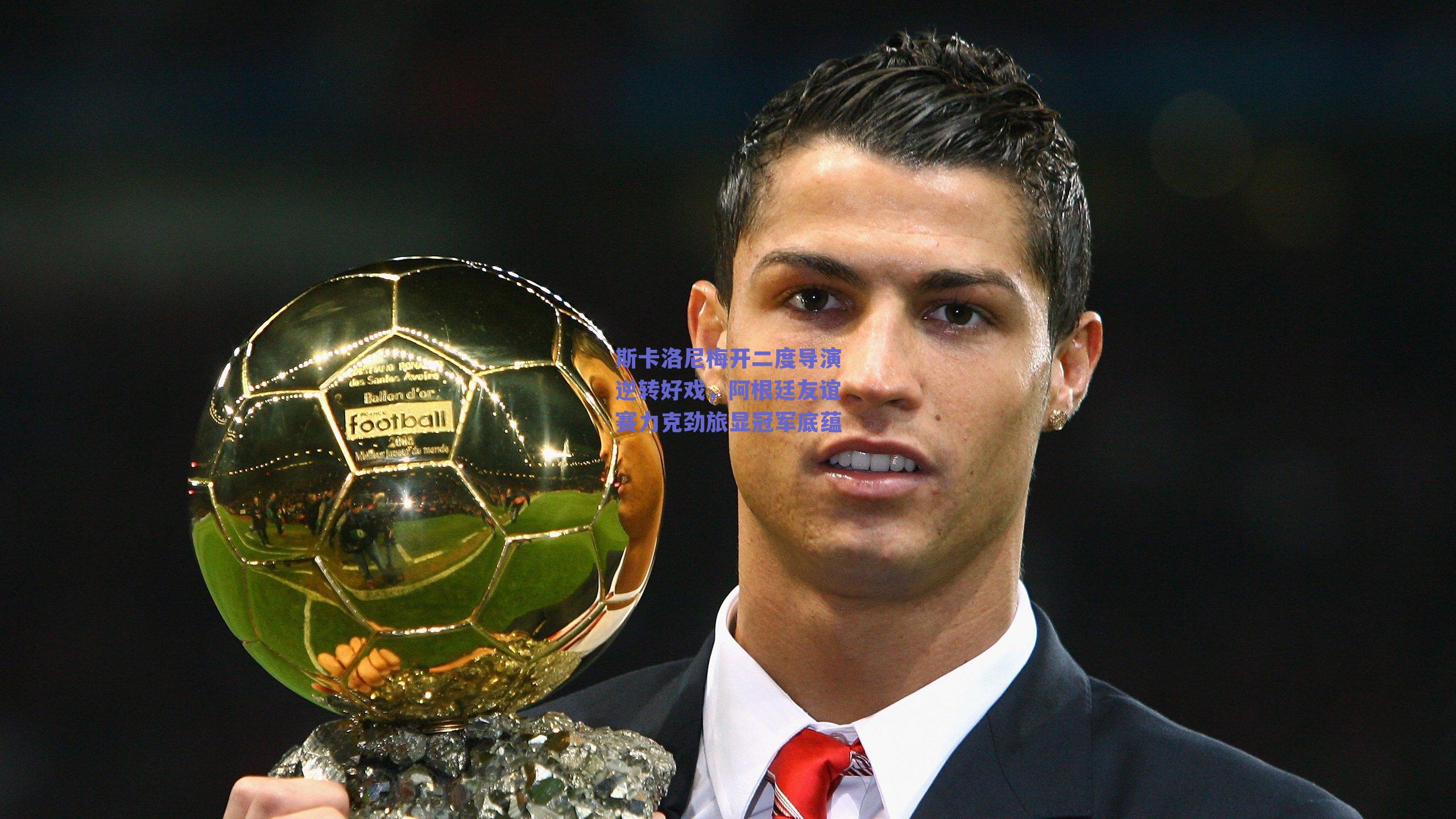 球友体育直播|斯卡洛尼梅开二度导演逆转好戏，阿根廷友谊赛力克劲旅显冠军底蕴