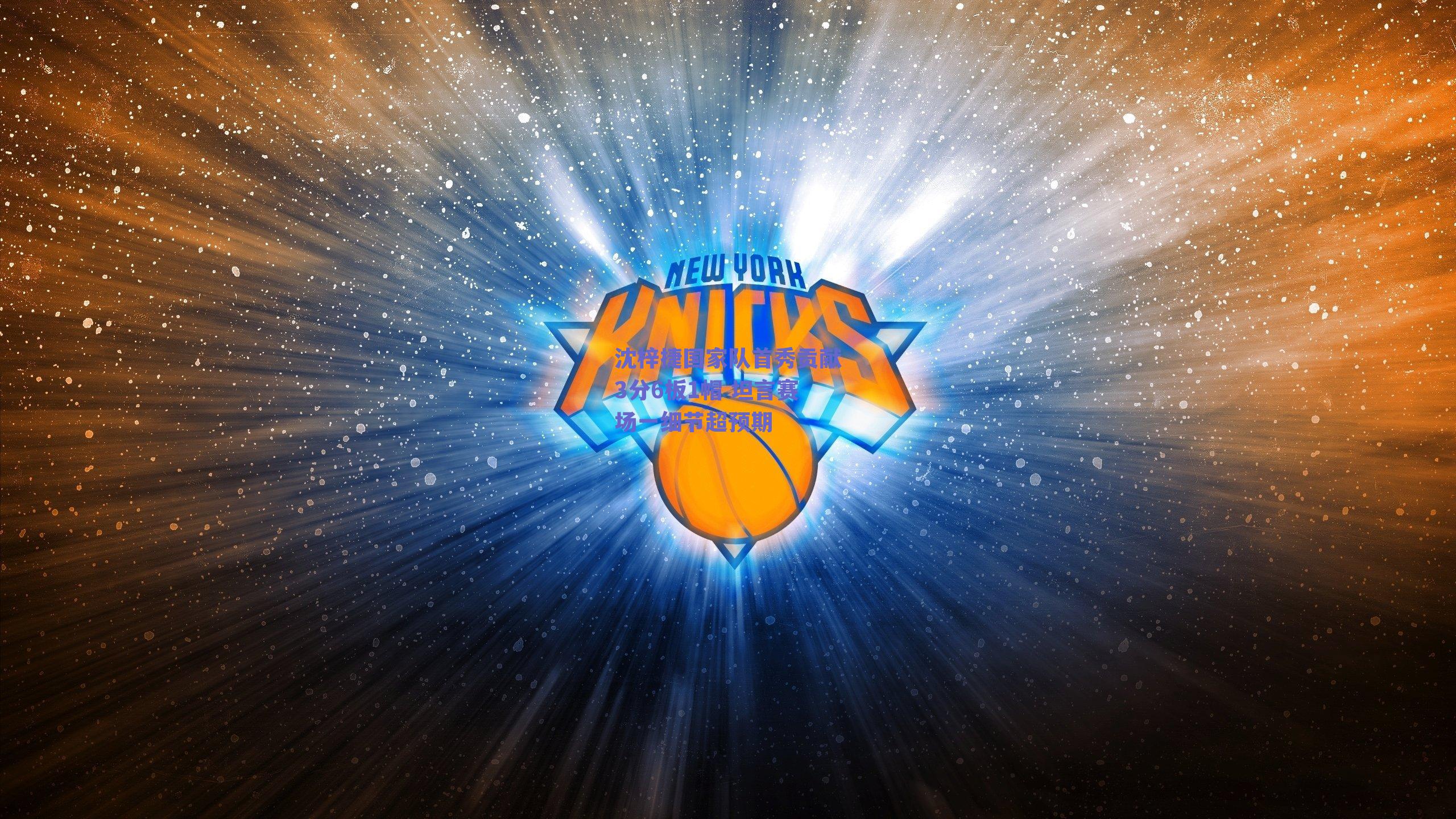 球友直播-沈梓捷国家队首秀贡献3分6板1帽 坦言赛场一细节超预期