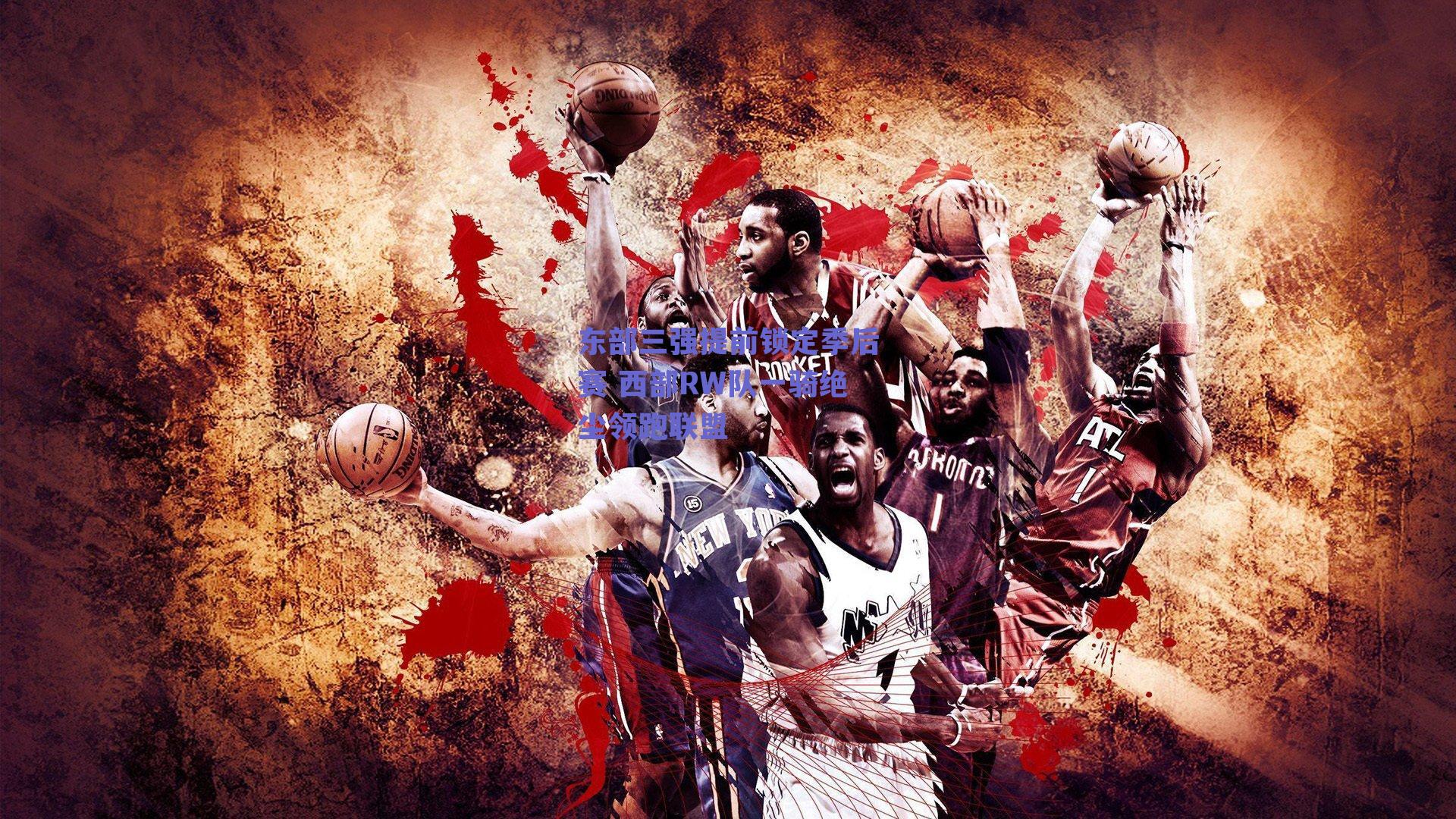 东部三强提前锁定季后赛 西部RW队一骑绝尘领跑联盟