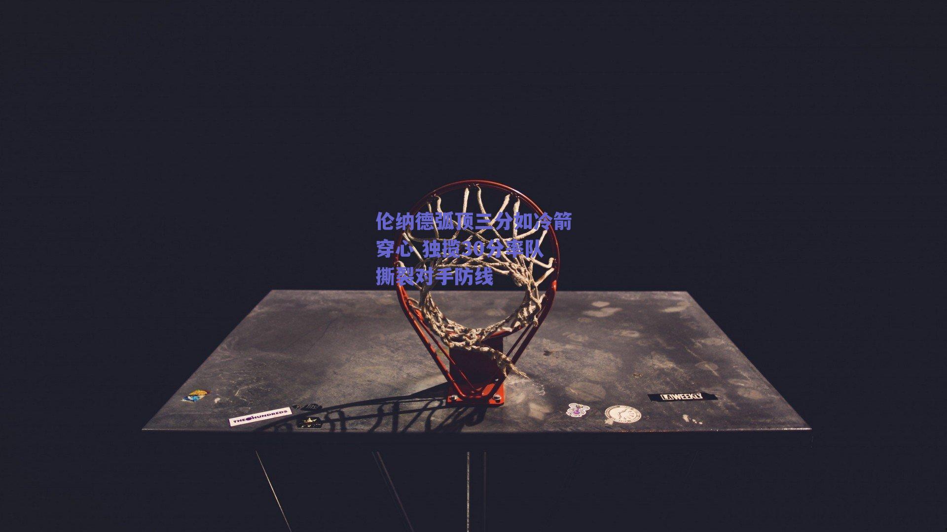 球友体育直播：伦纳德弧顶三分如冷箭穿心 独揽30分率队撕裂对手防线